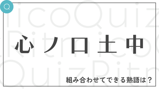 合体漢字「心ノ口土中」これらを組み合わせてできる熟語は何でしょう？