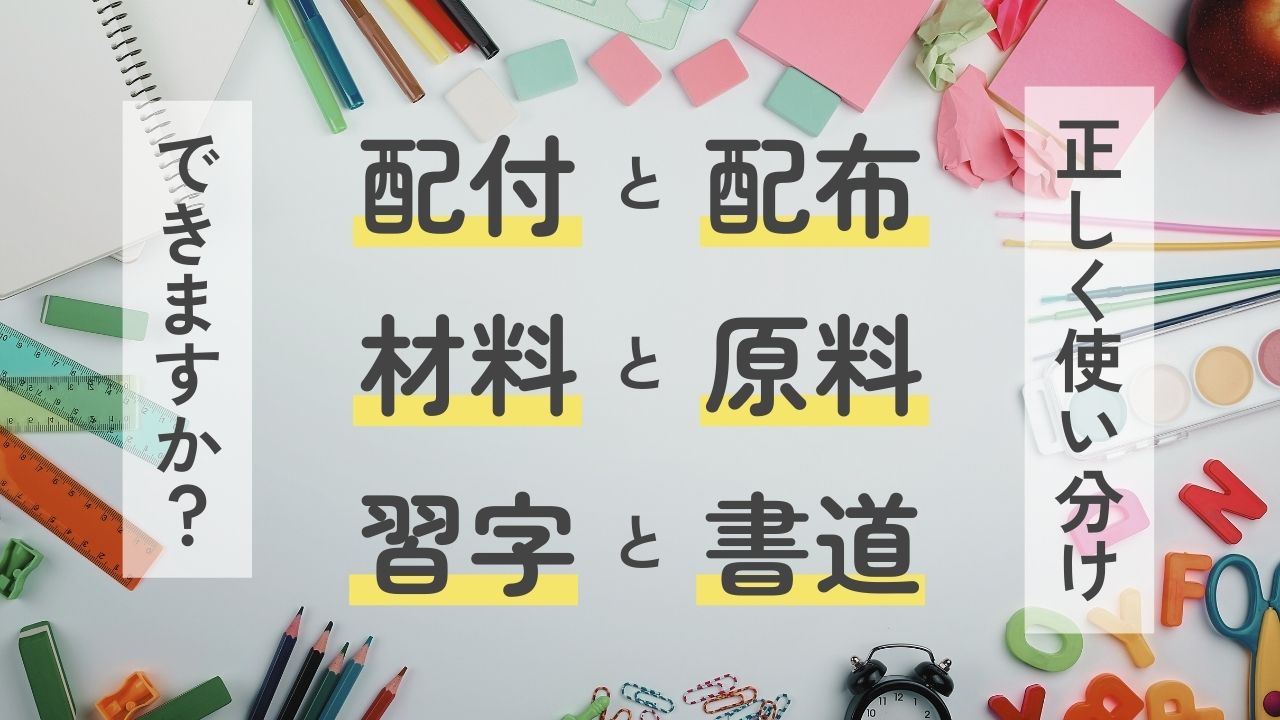 似た言葉の使い分け-材料と原料,配付と配布,習字と書道-説明できる？