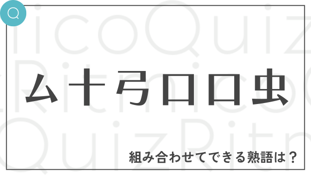 合体漢字「ム十弓口口虫」これらを組み合わせてできる熟語は何でしょう？