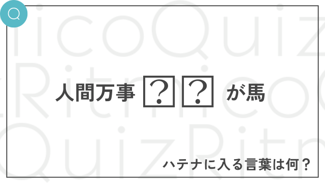 人間万事〇〇が馬-〇〇に入る言葉は何？