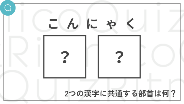 「こんにゃく」と読む二字熟語を構成する漢字に共通する部首は何？