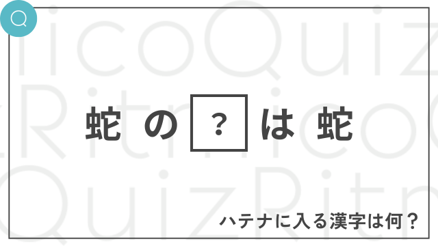 蛇の◯は蛇-◯に入る漢字は何？