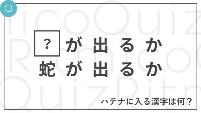 ◯が出るか蛇が出るか-◯に入る漢字は何？