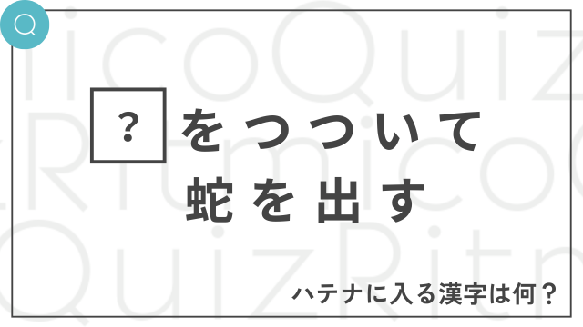 ◯をつついて蛇を出す-◯に入る漢字は何？