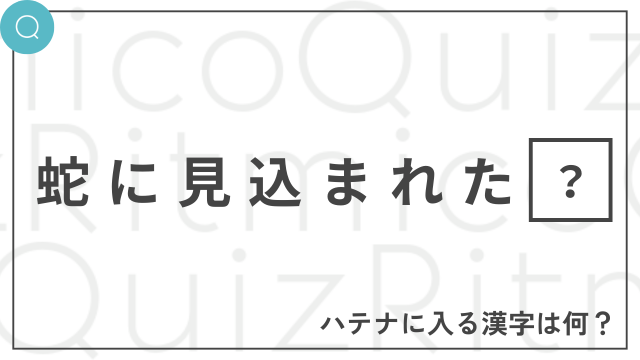 蛇に見込まれた◯-◯に入る漢字は何？