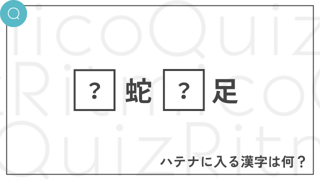 ◯蛇◯足-◯に入る漢字は何？