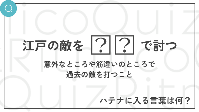 ことわざ穴埋めクイズ「江戸の敵を◯◯で討つ」◯◯に入る言葉は何？